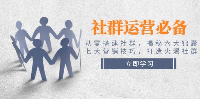 社群运营必备！从零搭建社群，揭秘六大锦囊、七大营销技巧，打造火爆社群-五六七网创电商学院
