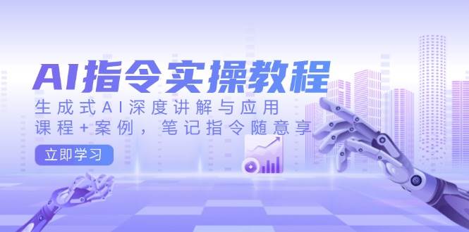 AI指令实操教程，生成式AI深度讲解与应用，课程+案例，笔记指令随意享-五六七网创电商学院