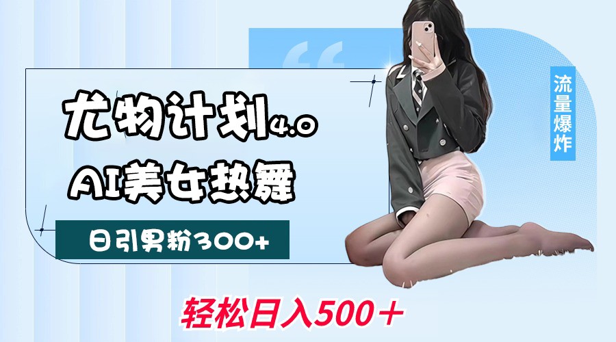 尤物计划4.0，AI美女热舞引爆流量，不限流不封号，轻松月入一万+-五六七网创电商学院