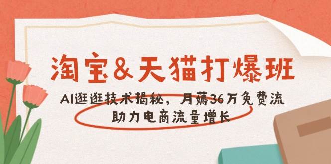淘宝&天猫 打爆班，AI逛逛技术揭秘，月薅36万免费流，助力流量增长-五六七网创电商学院
