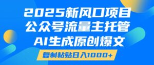 2025新风口项目，公众号流量主托管，AI生成原创爆文，复制粘贴日入1000+-五六七网创电商学院