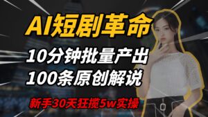 AI短剧革命，10分钟批量产出100条原创解说，新手30天狂揽5w实操揭秘-五六七网创电商学院