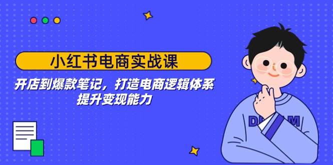 小红书电商实战课：开店到爆款笔记，打造电商逻辑体系，提升变现能力-五六七网创电商学院