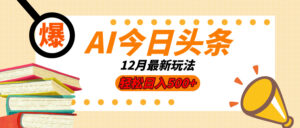 AI今日头条2025年最新玩法，小白轻松矩阵日入500+-五六七网创电商学院