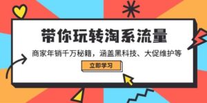带你玩转淘系流量，商家年销千万秘籍，涵盖黑科技、大促维护等-五六七网创电商学院