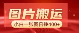 图片搬运+AI，小白也可靠一张图日赚400+-五六七网创电商学院