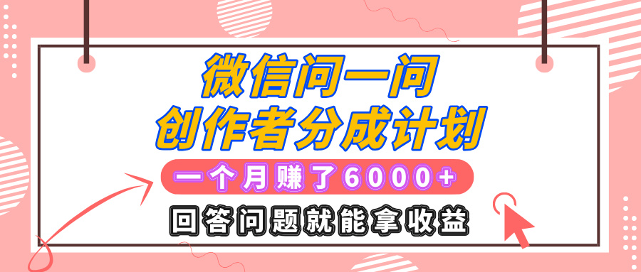 微信问一问创作者分成计划项目，有人一个月赚了6000+元，回答问题就能拿收益-五六七网创电商学院