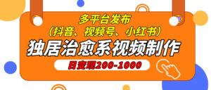 独居治愈系视频制作，日变现200-1000，多平台发布（抖音、视频号、小红书-五六七网创电商学院