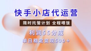 快手小店代运营，限时托管计划，收益55分，单日稳定变现500+-五六七网创电商学院