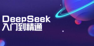 DeepSeek入门到精通：掌握文本生成、知识推理与编程辅助，提升AI应用能力-五六七网创电商学院