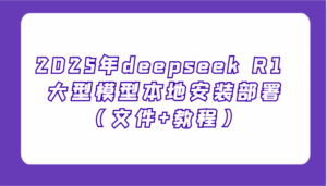 2025年deepseek R1 大型模型本地安装部署（文件+教程），新手也能快速上手！-五六七网创电商学院