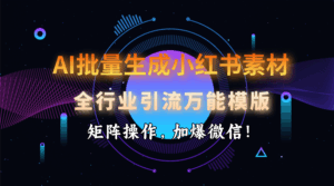 AI 批量生成小红书素材，全行业引流万能模版，矩阵操作，加爆微信！-五六七网创电商学院