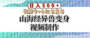 山海经异兽变身视频制作，日入500+，视频号+小红书发布-五六七网创电商学院