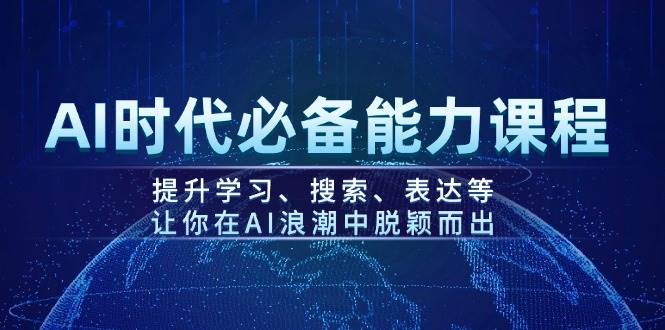 AI时代必备能力课程，提升学习、搜索、表达等，让你在AI浪潮中脱颖而出-五六七网创电商学院