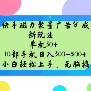 快手磁力聚星广告分成新玩法，单机30+，10部手机日入300-500+-五六七网创电商学院