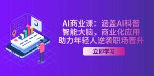 AI商业课:涵盖AI科普,智能大脑,商业化应用,助力年轻人逆袭职场晋升-五六七网创电商学院