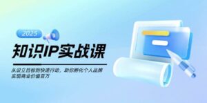 知识IP实战课，从设立目标到快速行动，助你孵化个人品牌，实现商业价值百万-五六七网创电商学院