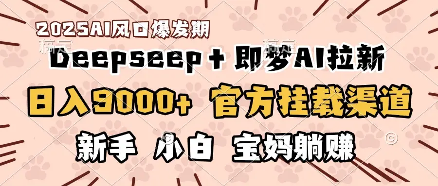 日入9000+！DeepSeep＋即梦拉新，官方挂载渠道，新手小白宝妈躺赚-创业猫