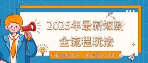 2025年最新短剧玩法，全流程实操，小白轻松上手，视频号抖音同步分发，单日收入500+-五六七网创电商学院