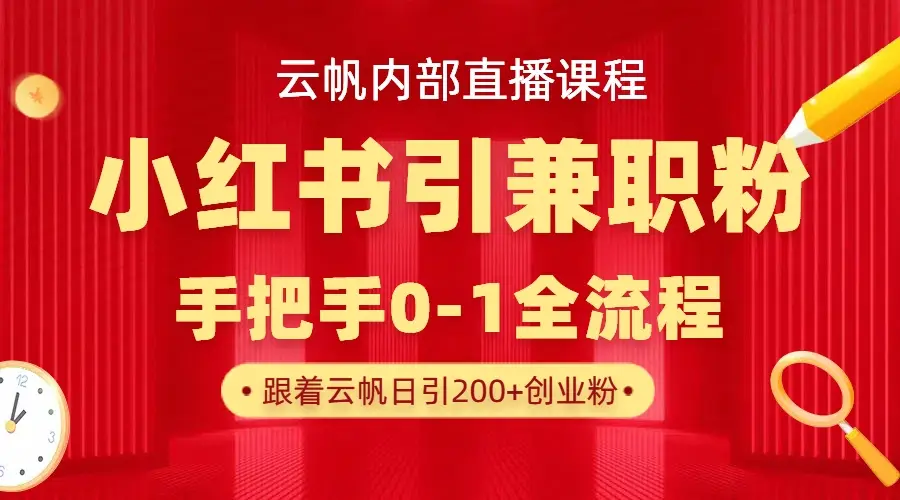 云帆内部直播课，小红书引流兼职粉教程，日引500+月变现六位数-创业猫