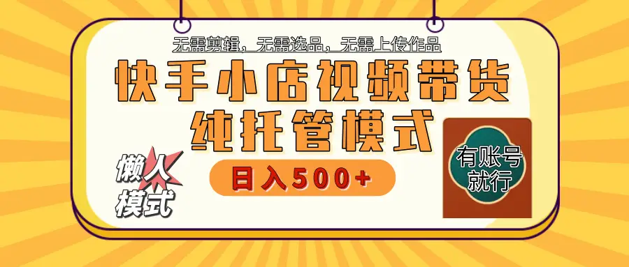 【躺赚项目】快手小店视频带货，纯托管模式，日入500+，无需剪辑，无需选品，无需上传作品，有账号即可托管-创业猫