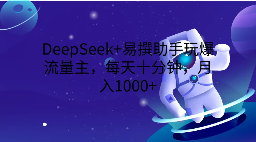 DeepSeek+易撰助手玩爆流量主，每天十分钟，月入1000+-创业猫