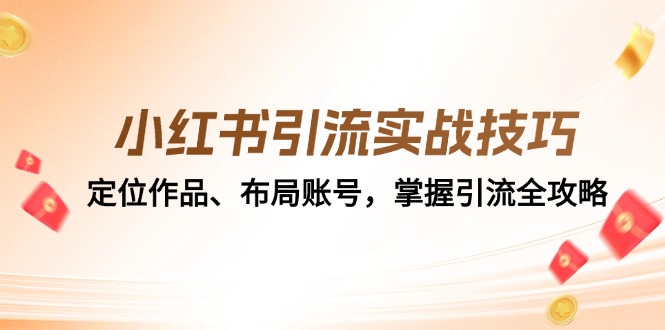小红书引流实战技巧：定位作品、布局账号，掌握引流全攻略-五六七网创电商学院