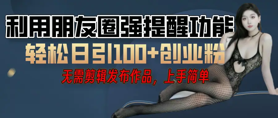利用微信朋友圈”小红点”功能，引流精准创业粉，无需剪辑视频，发布作品，单人单日引流100+创业粉！-创业猫