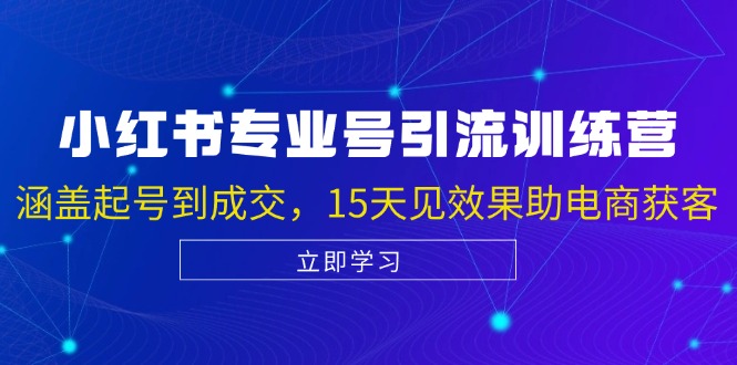 小红书专业号引流陪跑课，涵盖起号到成交，15天见效果助电商获客-五六七网创电商学院