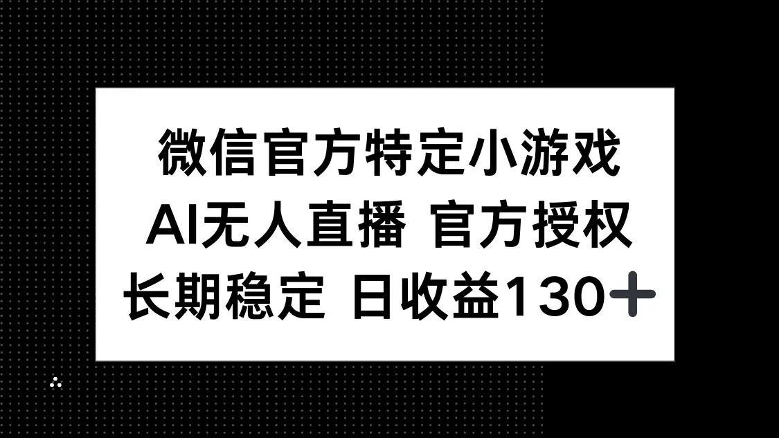 微信官方特定小游戏，AI无人直播官方授权不封号，长期稳定 日收益130+-创业猫