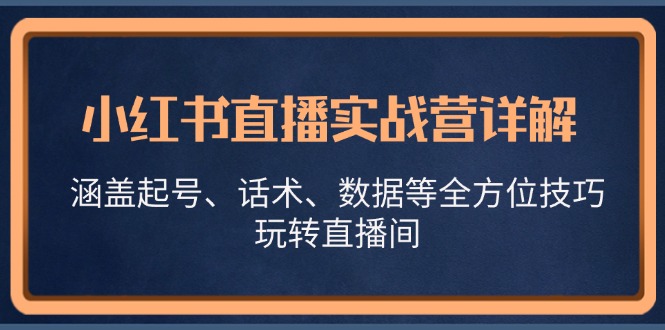 小红书直播实战营详解，涵盖起号、话术、数据等全方位技巧，玩转直播间-五六七网创电商学院