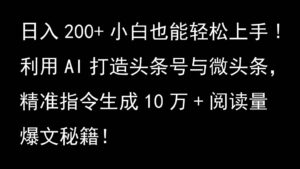利用AI打造头条号与微头条，精准指令生成10万+阅读量爆文秘籍！日入200+小白也能轻…-五六七网创电商学院