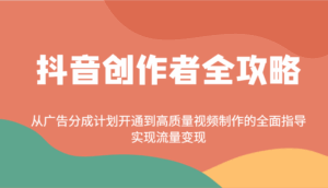 抖音创作者全攻略：从广告分成计划开通到高质量视频制作的全面指导，实现流量变现-五六七网创电商学院