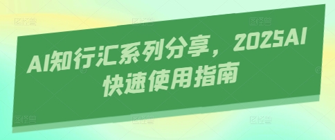 AI知行汇系列分享，2025AI快速使用指南-五六七网创电商学院