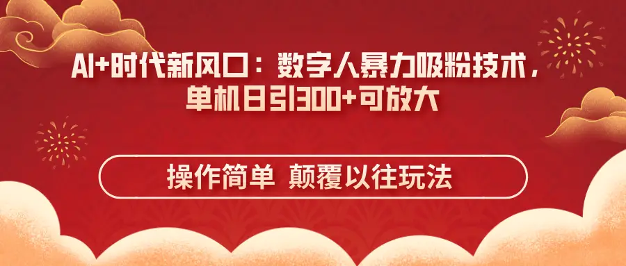 AI+时代新风口：数字人暴力吸粉技术，单机日引300+可放大操作简单  颠覆以往玩法-创业猫