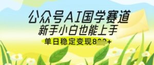 公众号AI国学爆文，国学赛道风口，新手小白也能轻松上手，单日稳定变现几张-五六七网创电商学院