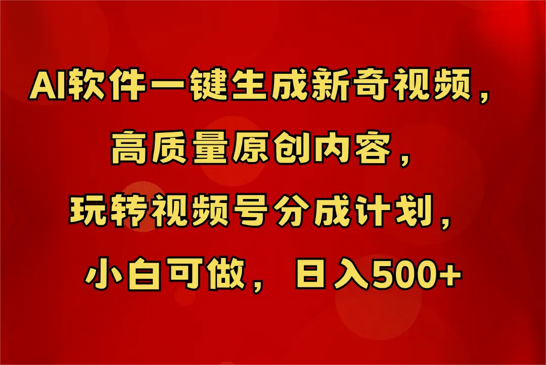 AI软件一键生成新奇视频，玩转视频号分成计划，小白轻松日入500+-创业猫