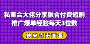 私董会大佬分享融合付费短剧推广爆单经验每天3位数-五六七网创电商学院