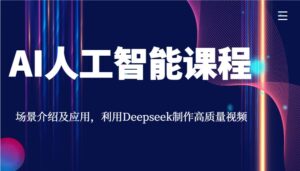 AI人工智能课程，场景介绍及应用，利用Deepseek制作高质量视频-五六七网创电商学院
