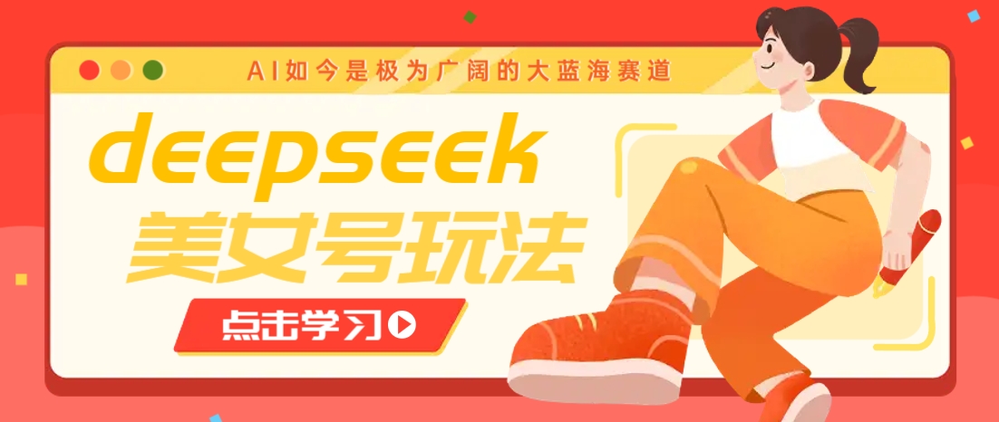 借助deepseek创作出各种风格的美女视频，7天快速涨粉，多种变现月入万元-五六七网创电商学院