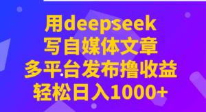 用deepseek写自媒体文章，多平台发布撸收益，轻松日入1000+！-五六七网创电商学院