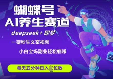蝴蝶号大健康养生赛道，deepseek+即梦AI快速产出爆款视频，起号快，带货超级猛，日入四位数-五六七网创电商学院