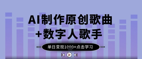 AI制作原创歌曲+数字人歌手，单日变现1k-五六七网创电商学院