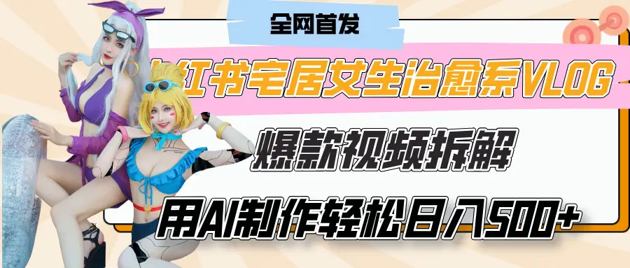 小红书宅居女生治愈系VLOG爆款视频拆解，用AI制作也能轻松日入500+，有手就行！-创业猫