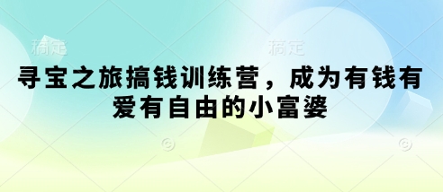 寻宝之旅搞钱训练营，成为有钱有爱有自由的小富婆-五六七网创电商学院