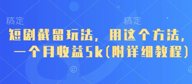 短剧截留玩法，用这个方法，一个月收益5k(附详细教程)-五六七网创电商学院