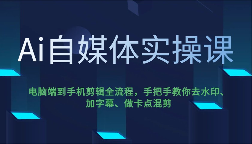 Ai自媒体实操课，电脑端到手机剪辑全流程，手把手教你去水印、加字幕、做卡点混剪-五六七网创电商学院