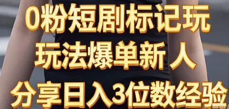 0粉短剧标记玩法爆单新人分享日入3位数经验-创业猫
