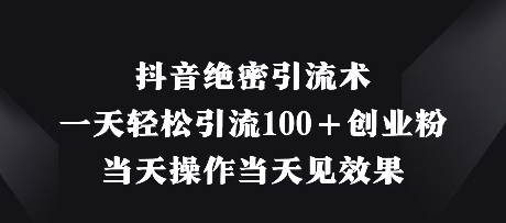 抖音绝密引流术，一天轻松引流100+创业粉，当天操作当天见效果-五六七网创电商学院