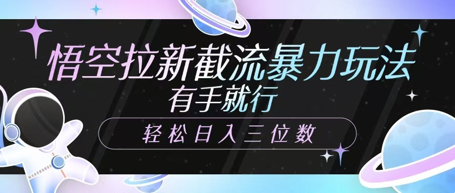 悟空拉新截流暴力玩法，有手就行，轻松日入三位数-五六七网创电商学院